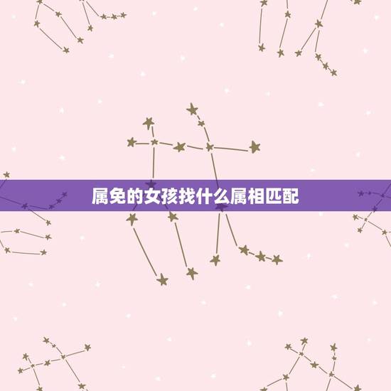 属免的女孩找什么属相匹配，女属兔的和什么属相最配