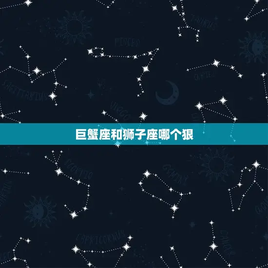 巨蟹座和狮子座哪个狠