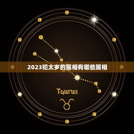 2023犯太岁的属相有哪些属相，2023年犯太岁的生肖表