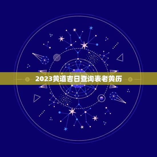 2023黄道吉日查询表老黄历，2023黄道吉日查询表老黄历3月8号