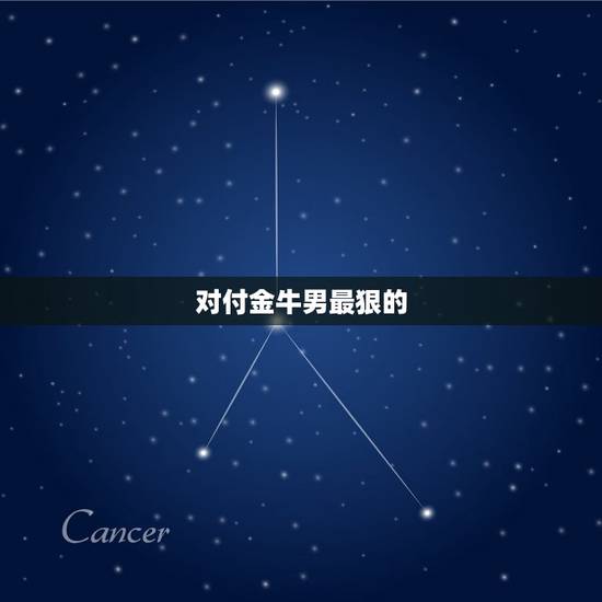 对付金牛男最狠的  ，金牛座渣男的套路