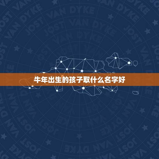 牛年出生的孩子取什么名字好，牛年出生的孩子取什么名字最好