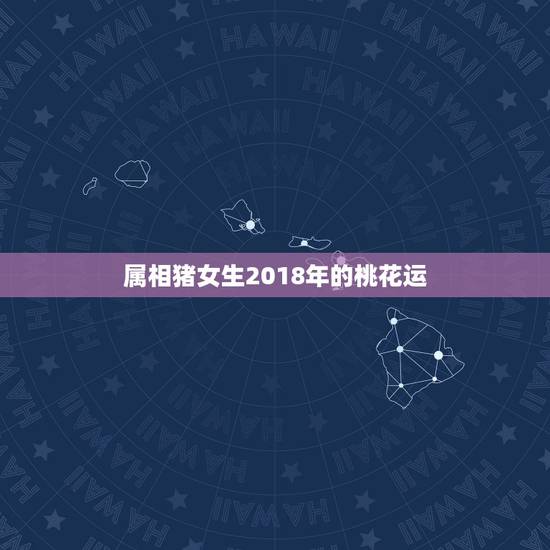 属相猪女生2018年的桃花运，属猪2018年运势及运程