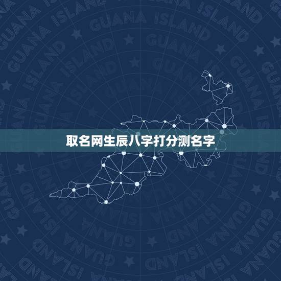 取名网生辰八字打分测名字，求测生辰八字、起名！