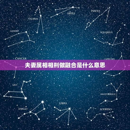 夫妻属相相刑做融合是什么意思，和老公属相相刑怎么办？