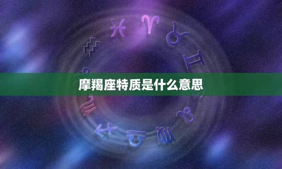 摩羯座特质是什么意思，12星座谁会暗恋摩羯座