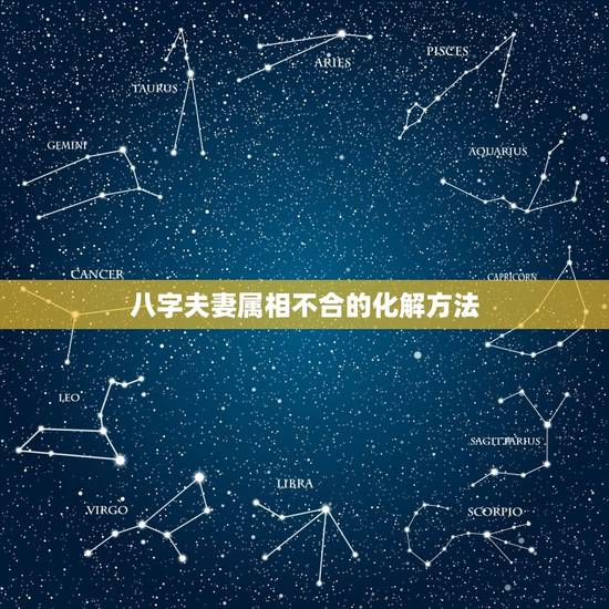 八字夫妻属相不合的化解方法，属相不合的婚姻怎么化解