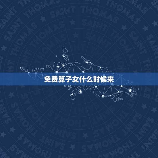 免费算子女什么时候来，免费算命子女什么时候来