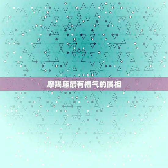 摩羯座最有福气的属相