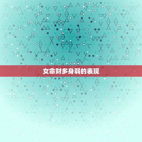 女命财多身弱的表现,女命财多身弱的表现女命财多身弱丈夫有钱 女命财多身弱的表现,女命财多身弱的表现女命财多身弱丈夫有钱