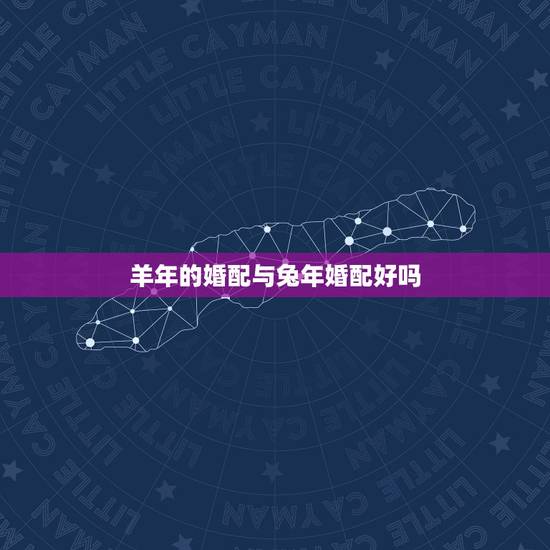 羊年的婚配与兔年婚配好吗，属相婚配：男属兔和女属羊相配吗