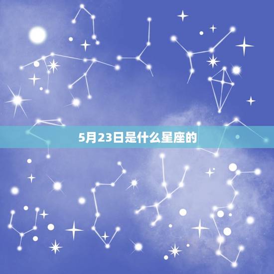5月23日是什么星座的,上升星座星盘查询免费 5月23日是什么星座的,上升星座星盘查询免费