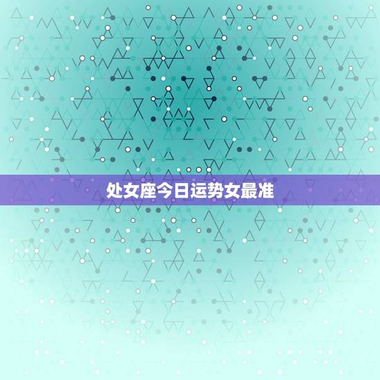 处女座今日运势女最准,处女座今日运势查询水墨先生 处女座今日运势女最准,处女座今日运势查询水墨先生