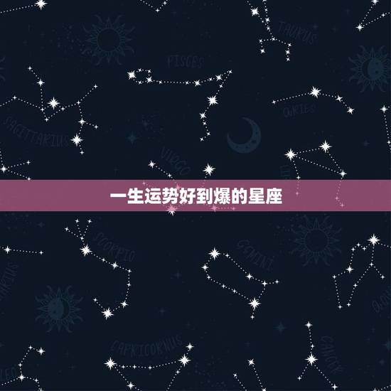 一生运势好到爆的星座，未来10年大运的星座