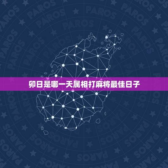 卯日是哪一天属相打麻将最佳日子，子日、丑日、寅日、卯日… …等