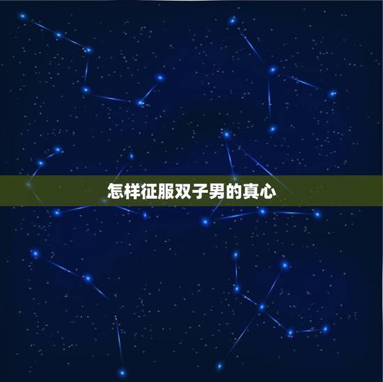 怎样征服双子男的真心，双子男最怕什么报复