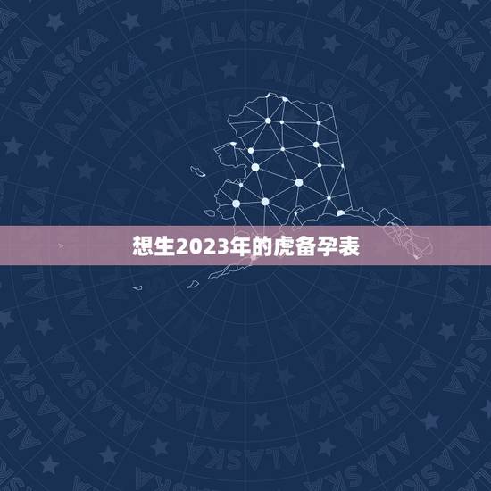 想生2023年的虎备孕表，2023年生虎宝宝好不好