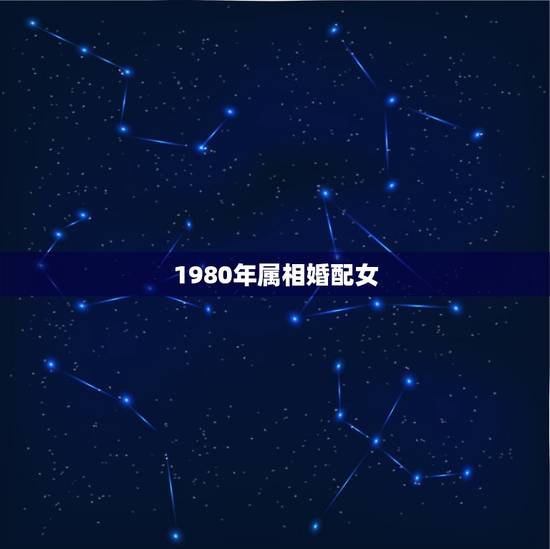 1980年属相婚配女，1980属猴的女生和什么属相最配