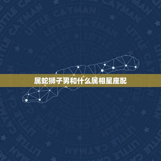 属蛇狮子男和什么属相星座配，属蛇狮子座的女孩和什么属相星座的男孩最相配