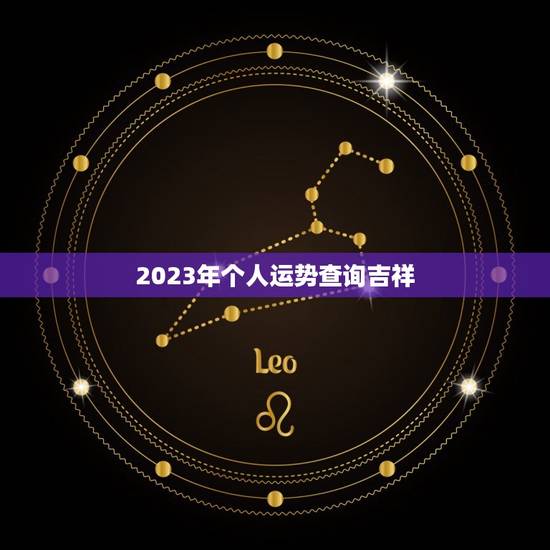 2023年个人运势查询吉祥,2023年个人运势查询免费 2023年个人运势查询吉祥,2023年个人运势查询免费