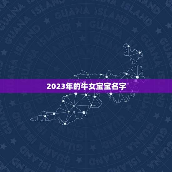 2023年的牛女宝宝名字，2023年女孩牛宝宝名字