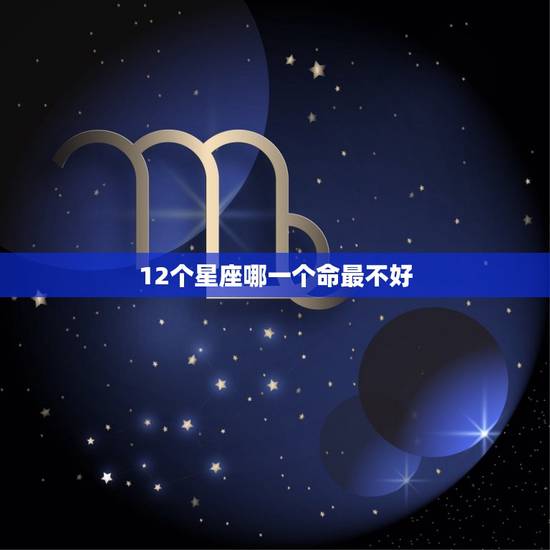 12个星座哪一个命最不好，一辈子最有钱的星座