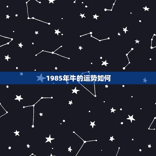 1985年牛的运势如何，85年属牛的运气怎么样