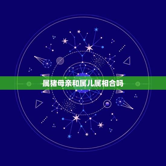 属猪母亲和属儿属相合吗，属猪的与属鸡的相配吗？