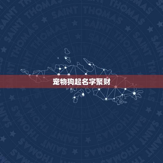 宠物狗起名字聚财，公的宠物狗取什么名字好听