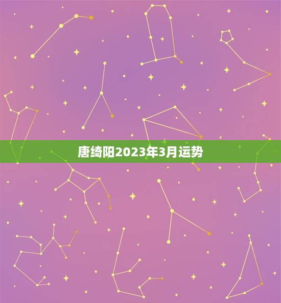 唐绮阳2023年3月运势 唐绮阳2023年3月运势