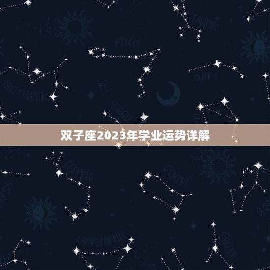 双子座2023年学业运势详解，双子座2023年运势及运程
