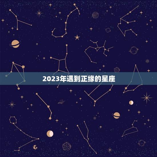 2023年遇到正缘的星座，十二星座的正缘与缘