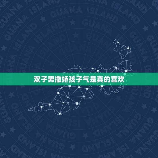 双子男撒娇孩子气是真的喜欢，试探双子男是否喜欢你