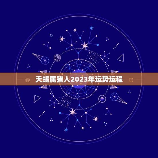 天蝎属猪人2023年运势运程