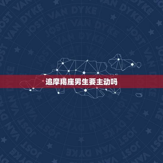 追摩羯座男生要主动吗，追摩羯座男禁忌