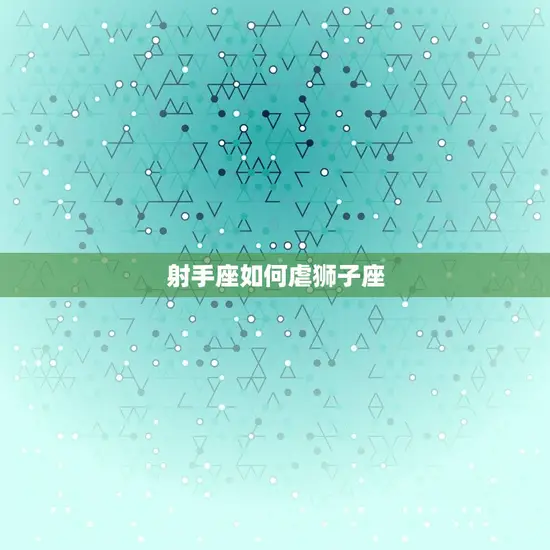 射手座如何虐狮子座 射手座如何虐狮子座