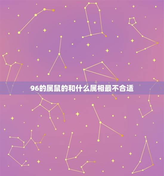 96的属鼠的和什么属相最不合适，属鼠的和什么属相最配96年