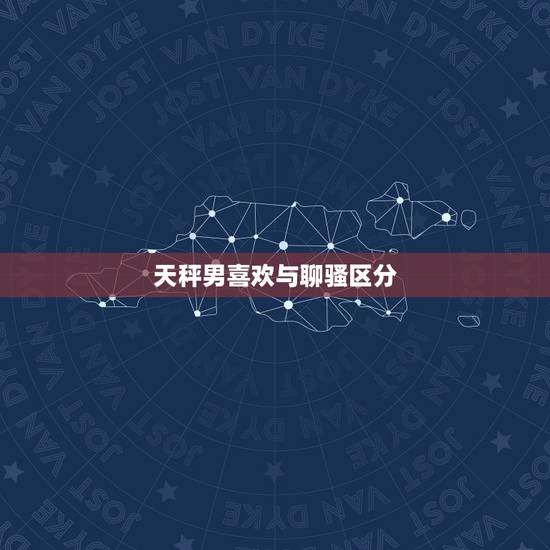 天秤男喜欢与聊骚区分，天秤男把你当未来老婆的表现