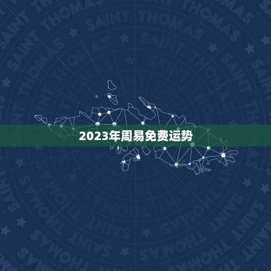2023年周易免费运势,2023年周易免费运势瓷都 2023年周易免费运势,2023年周易免费运势瓷都
