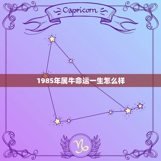 1985年属牛命运一生怎么样,属牛1985年出生是什么命 1985年属牛命运一生怎么样,属牛1985年出生是什么命