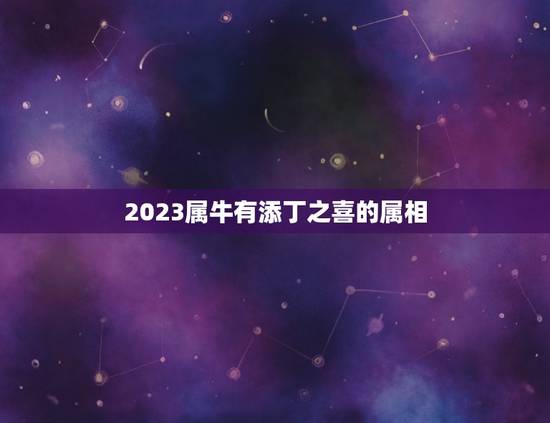 2023属牛有添丁之喜的属相，女命属牛七三年五月九日卯时生人在全年运势