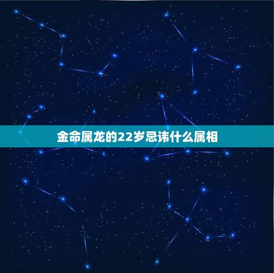 金命属龙的22岁忌讳什么属相，生肖属龙的人相忌属相有哪些？