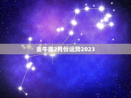 金牛座2月份运势2023，2023 年金牛座太惨了