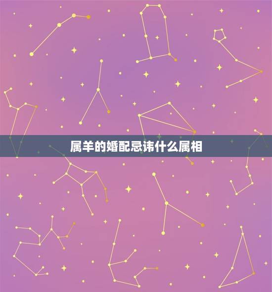 属羊的婚配忌讳什么属相，属羊的属相婚配表 属羊的适合和什么属相相配