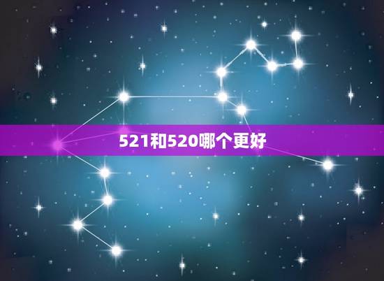 521和520哪个更好,我爱你,用数字代表是520更好还是521更好? 521和520哪个更好,我爱你,用数字代表是520更好还是521更好?