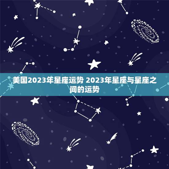 美国2023年星座运势 2023年星座与星座之间的运势