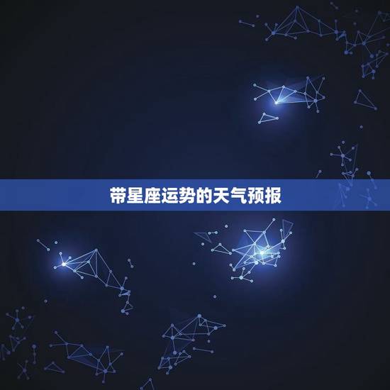 带星座运势的天气预报，下周12星座运势最新预报
