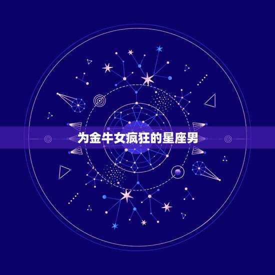 为金牛女疯狂的星座男，水瓶男注定爱上金牛女