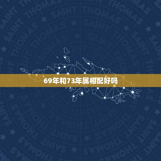 69年和73年属相配好吗，73年属牛和69年属羊相配吗？