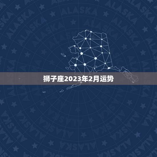狮子座2023年2月运势，处女座在2023 年每月运程